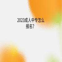 2023成人中专怎么报名？