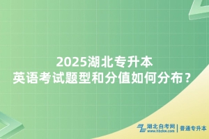 2025年湖北普通专升本英语考试题型和分值如何分布？