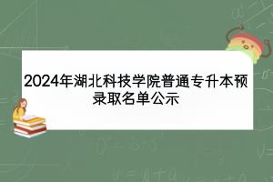 2024年湖北科技学院普通专升本预录取名单公示