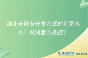 湖北普通专升本考试时间是多久？时间怎么把控？