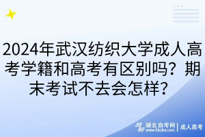 2024年武汉纺织大学成人高考学籍和高考有区别吗？期末考试不去会怎样？