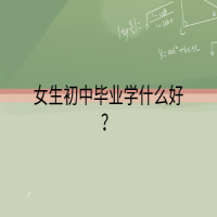 女生初中毕业学什么好？