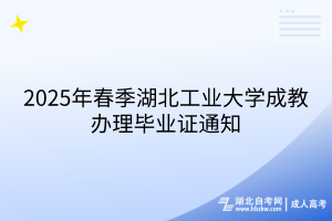 2025年春季湖北工业大学成教办理毕业证通知