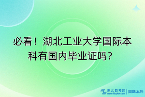 必看！湖北工业大学国际本科有国内毕业证吗？