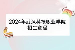 2024年武汉科技职业学院招生章程