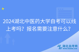 2024湖北中医药大学自考可以线上考吗？报名需要注意什么？