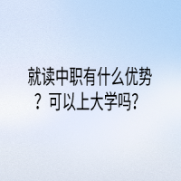 就读中职有什么优势？可以上大学吗？