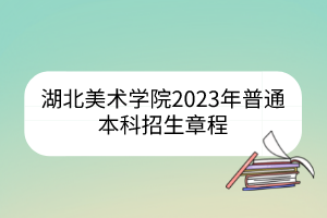 湖北美术学院2023年普通本科招生章程