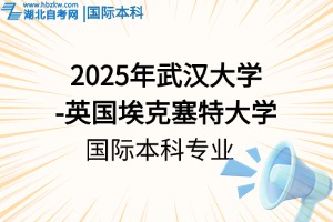 2025年武汉大学-英国埃克塞特大学国际本科,专业有哪些?