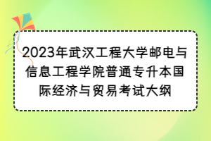 2023年武汉工程大学邮电与信息工程学院普通专升本国际经济与贸易考试大纲