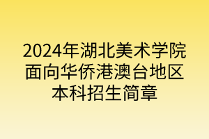 2024年湖北美术学院面向华侨港澳台地区本科招生简章