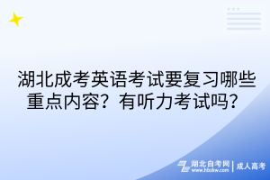 湖北成考英语考试要复习哪些重点内容？有听力考试吗？