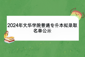 2024年文华学院普通专升本拟录取名单公示