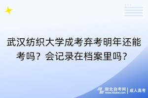 武汉纺织大学成考弃考明年还能考吗？会记录在档案里吗？