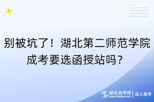 别被坑了！湖北第二师范学院成考要选函授站吗？