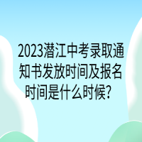 2023潜江中考录取通知书发放时间及报名时间是什么时候？