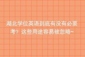 湖北学位英语到底有没有必要考？这些用途容易被忽略~