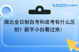 湖北全日制自考和成考有什么区别？新手小白看过来！