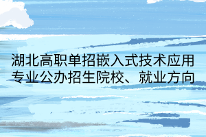 湖北高职单招嵌入式技术应用专业公办招生院校、就业方向