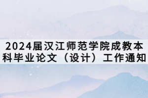 2024届汉江师范学院成教本科毕业论文（设计）工作通知