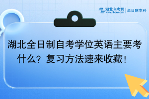 湖北全日制自考学位英语主要考什么？复习方法速来收藏！