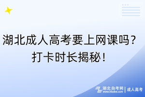 湖北成人高考要上网课吗？打卡时长揭秘！