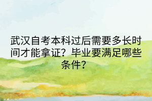 武汉自考本科过后需要多长时间才能拿证？毕业要满足哪些条件？