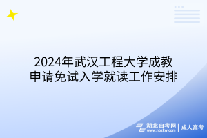 2024年武汉工程大学成教申请免试入学就读工作安排