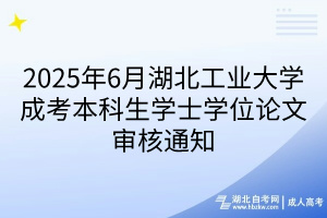 2025年6月湖北工业大学成考本科生学士学位论文审核通知