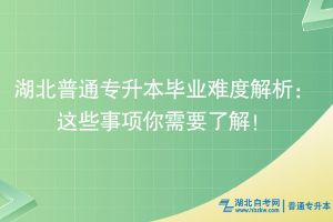 湖北普通专升本毕业难度解析：这些事项你需要了解！