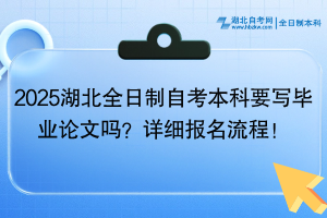 2025湖北全日制自考本科要写毕业论文吗？详细报名流程！