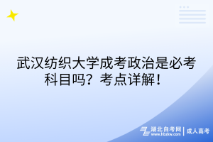 武汉纺织大学成考政治是必考科目吗？考点详解！