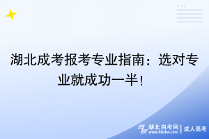 湖北成考报考专业指南：选对专业就成功一半！