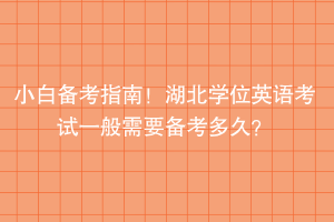 小白备考指南！湖北学位英语考试一般需要备考多久？