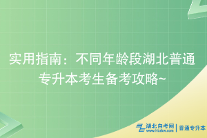 实用指南：不同年龄段湖北普通专升本考生备考攻略~