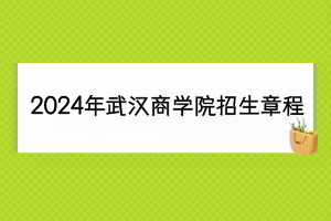 2024年武汉商学院招生章程