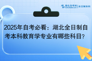 2025年自考必看：湖北全日制自考本科教育学专业有哪些科目？