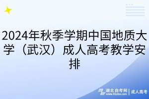 2024年秋季学期中国地质大学（武汉）成人高考教学安排