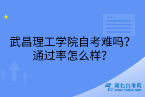 武昌理工学院自考难吗？通过率怎么样？