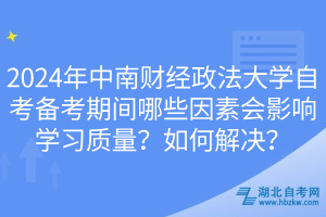 2024年中南财经政法大学自考备考期间哪些因素会影响学习质量？如何解决？