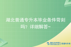 湖北普通专升本毕业条件苛刻吗？详细解答~