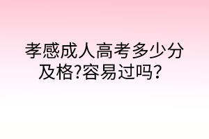 孝感成人高考多少分及格?容易过吗？