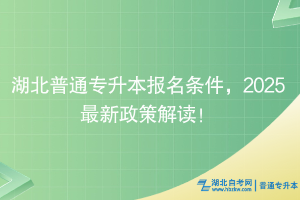 湖北普通专升本报名条件，2025最新政策解读！