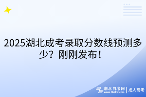 2025湖北成考录取分数线预测多少？刚刚发布！