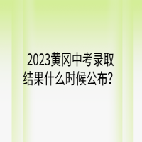 2023黄冈中考录取结果什么时候公布？