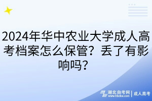 2024年华中农业大学成人高考档案怎么保管？丢了有影响吗？