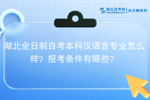 湖北全日制自考本科汉语言专业怎么样？报考条件有哪些？