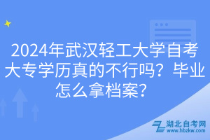 2024年武汉轻工大学自考大专学历真的不行吗？毕业怎么拿档案？