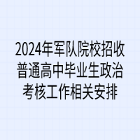 2024年军队院校招收普通高中毕业生政治考核工作相关安排