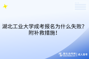 湖北工业大学成考报名为什么失败？附补救措施！